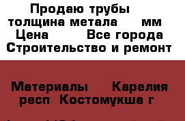 Продаю трубы 720 толщина метала 8-9 мм › Цена ­ 35 - Все города Строительство и ремонт » Материалы   . Карелия респ.,Костомукша г.